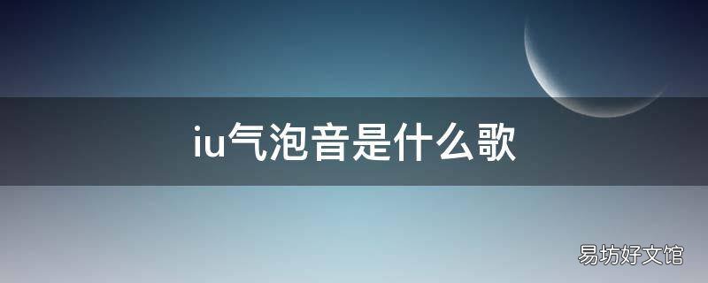 iu气泡音是什么歌 IU气泡音是哪首歌
