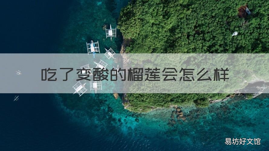吃了变酸的榴莲会怎么样 榴莲吃起来发酸