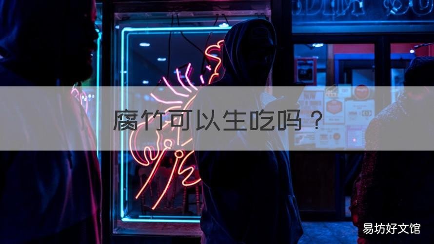 腐竹可以生吃吗 腐竹可以吃吗?