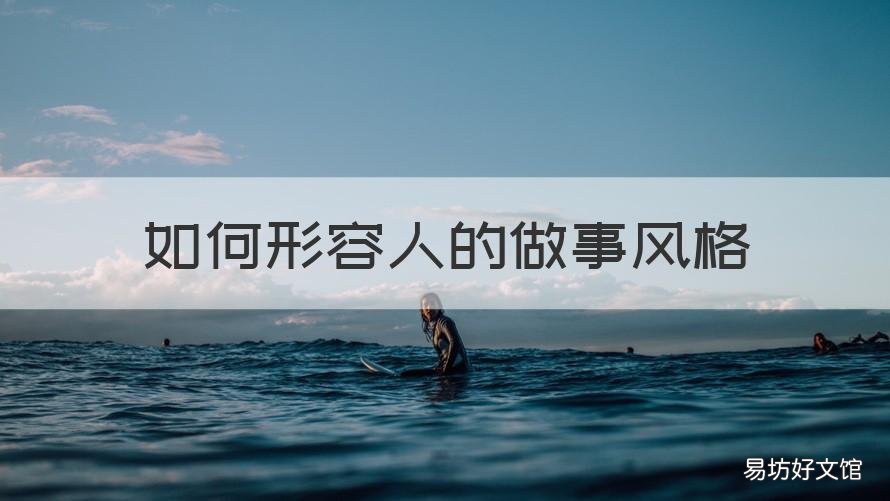 如何形容人的做事风格 如何形容人的做事风格和品质
