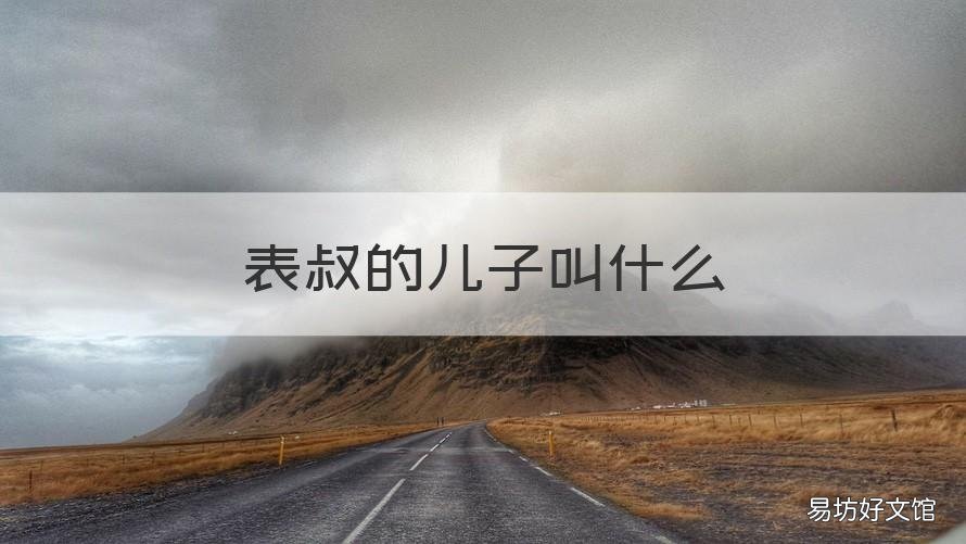 表叔的儿子叫什么 表叔的儿子我叫什么