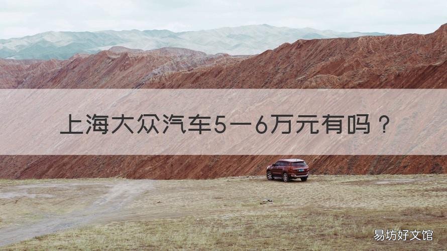 上海大众汽车5一6万元有吗 上海大众汽车5一6万元适合女性