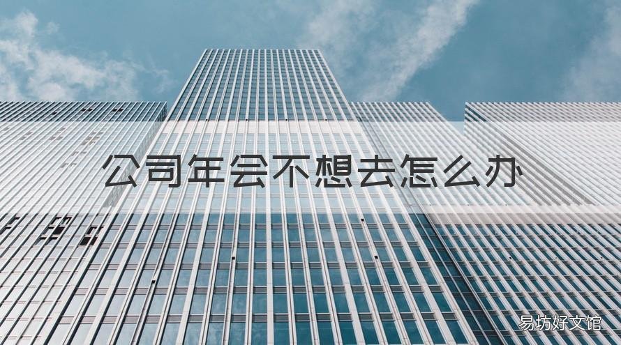 公司年会不想去怎么办 公司年会一定要去吗