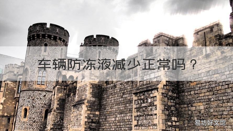 车辆防冻液减少正常吗 汽车防冻液减少正常吗
