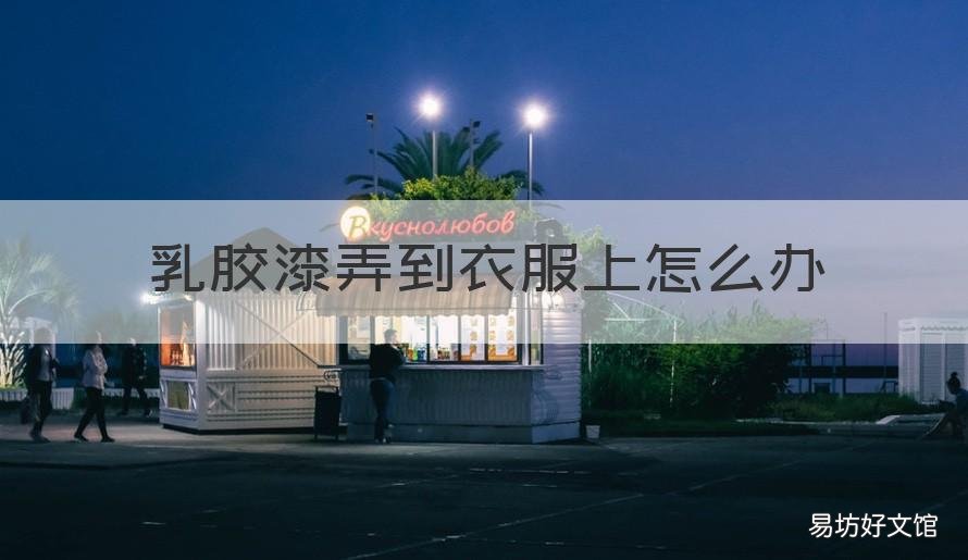 乳胶漆弄到衣服上怎么办 乳胶漆涂到衣服上怎么办