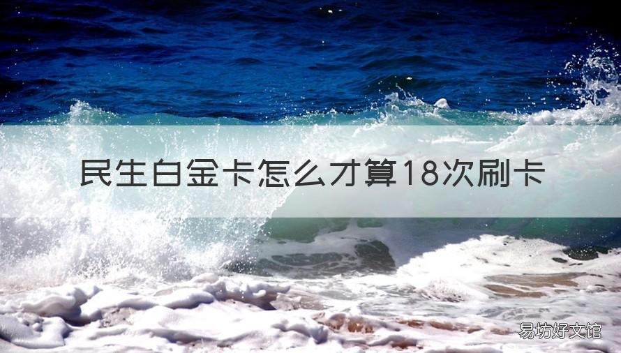 民生白金卡怎么才算18次刷卡 民生标准白金卡额度多少起步