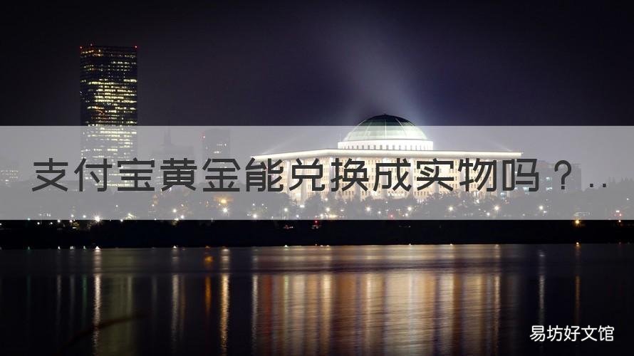 支付宝黄金能兑换成实物吗 有谁在支付宝兑换实物黄金
