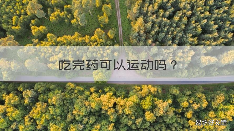 吃完药可以运动吗 吃完药可以运动吗?