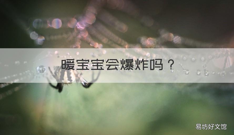 暖宝宝会爆炸吗 暖宝宝会爆炸吗?-知乎问答