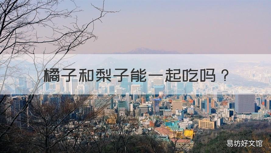 橘子和梨子能一起吃吗 梨子跟橘子能一起吃吗