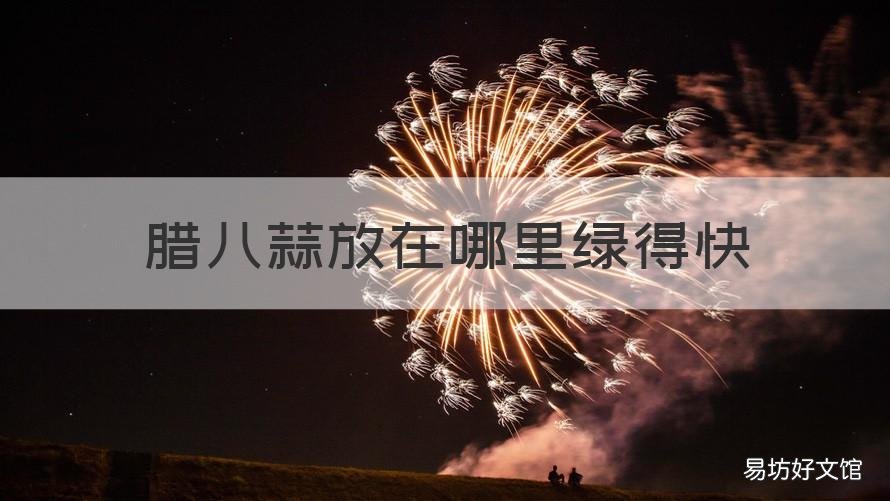 腊八蒜放在哪里绿得快 腊八蒜放在哪里绿得快些