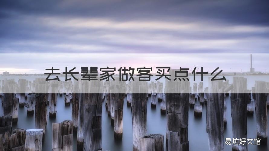 去长辈家做客买点什么 去长辈家做客买点什么东西