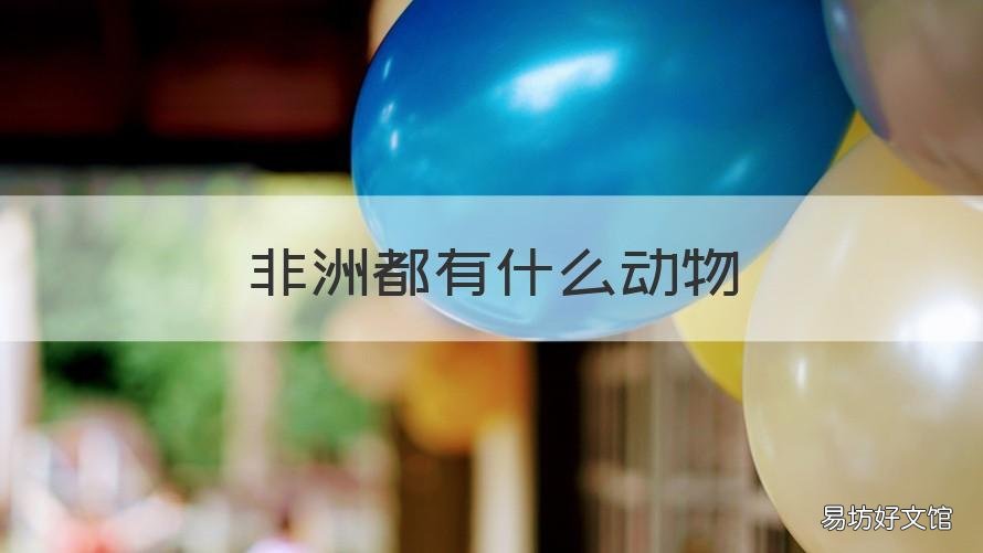 非洲都有什么动物 非洲有什么动物怕狮子