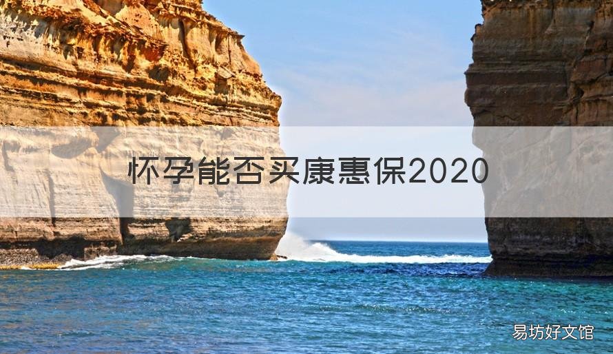 怀孕能否买康惠保2020 康惠保2020和康惠保2.0