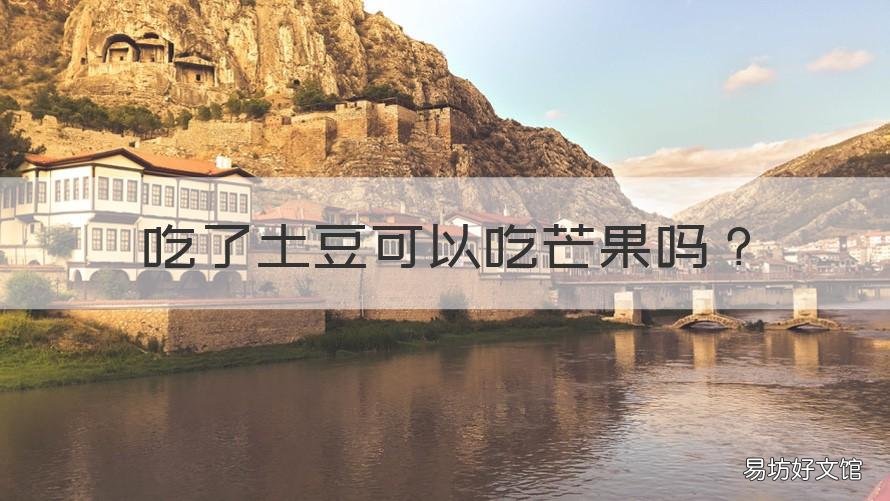 吃了土豆可以吃芒果吗 吃了土豆可以吃芒果吗会过敏吗