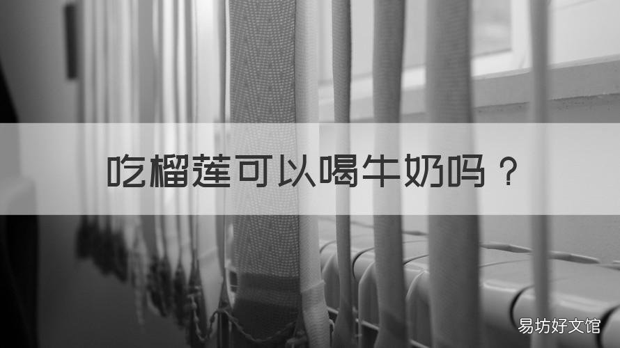 吃榴莲可以喝牛奶吗 吃榴莲可以吃喝牛奶吗