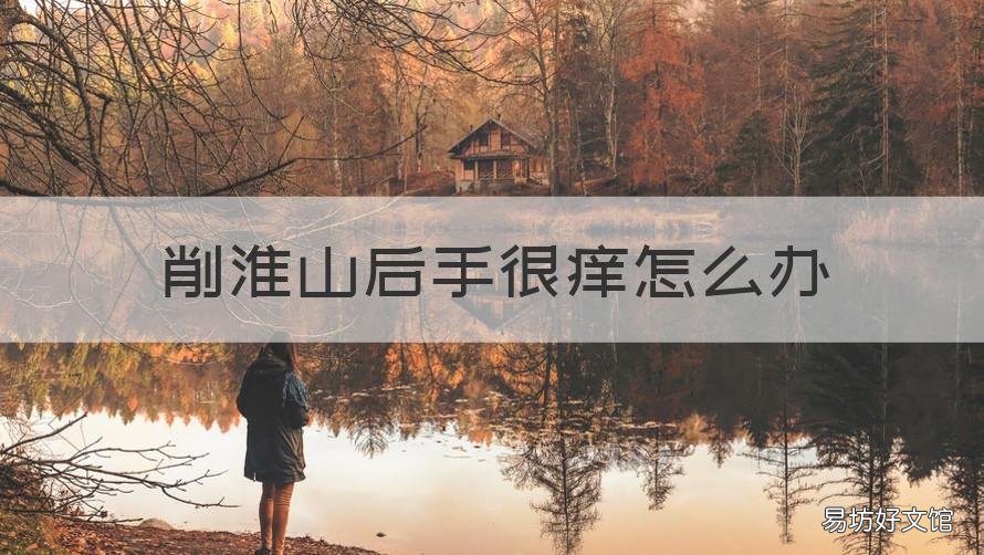 削淮山后手很痒怎么办 削淮山手痒怎么处理