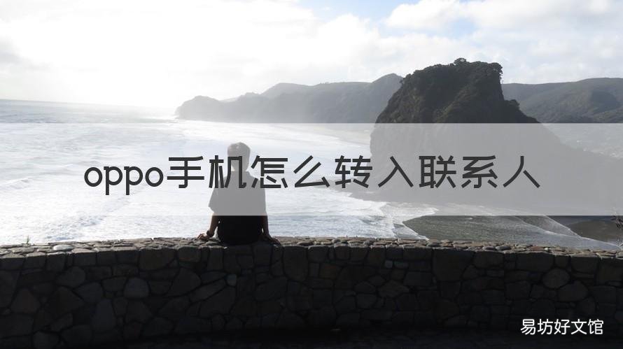 oppo手机怎么转入联系人 oppo手机联系人转到新手机号码