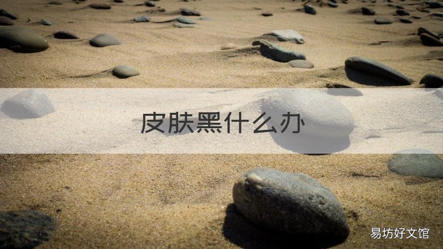 皮肤黑什么办 皮肤黑什么办法可以变白