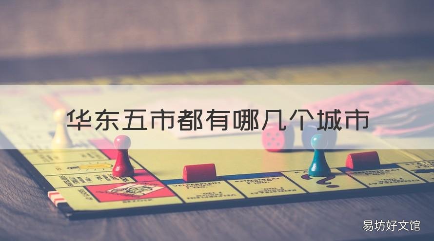 华东五市都有哪几个城市 华东五市是哪五个城市