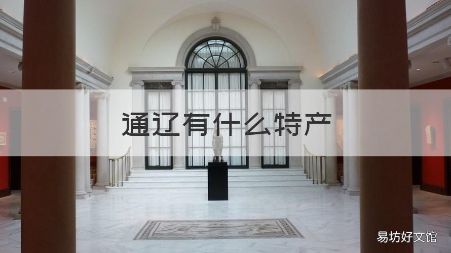 通辽有什么特产 通辽有什么特产有什么旅游景点有什么风土人情