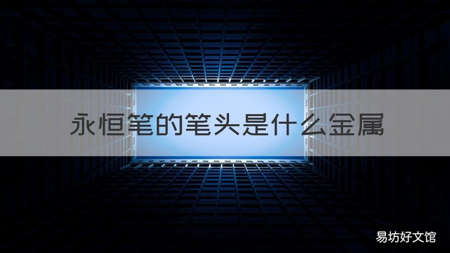 永恒笔的笔头是什么金属 永恒笔的笔头是什么金属做的