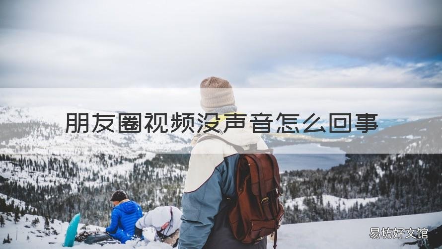 朋友圈视频没声音怎么回事 朋友圈视频没有声音了怎么回事