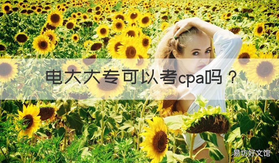 电大大专可以考cpa吗 电大大专可以考cpa吗知乎