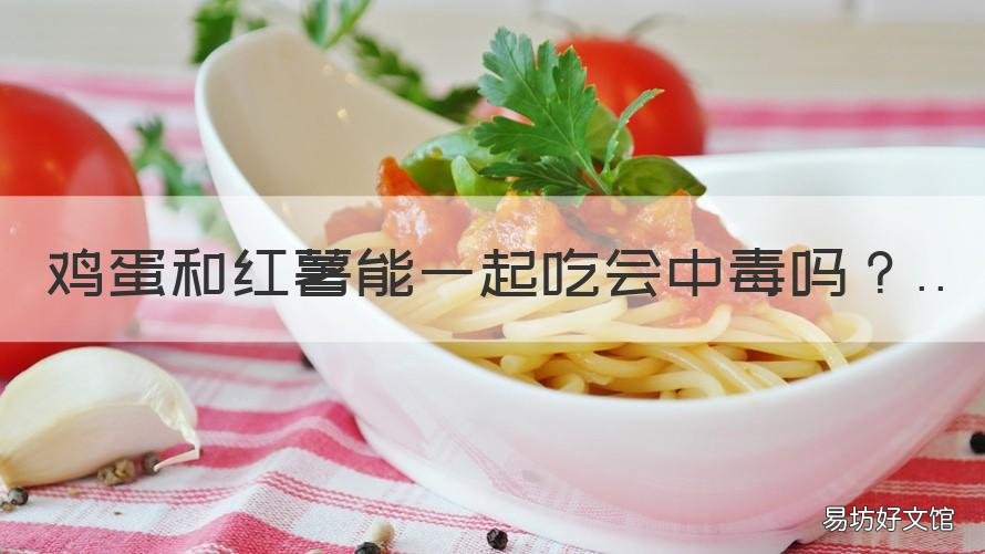 鸡蛋和红薯能一起吃会中毒吗 为什么鸡蛋和红薯一起吃会中毒