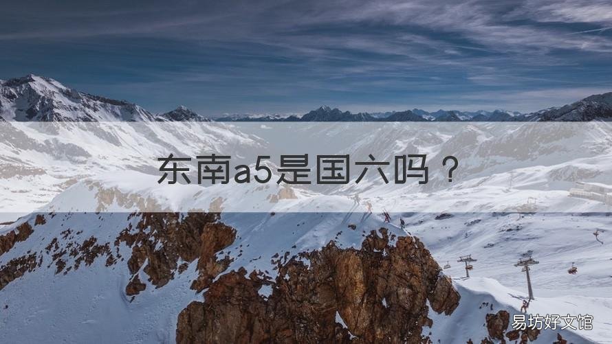 东南a5是国六吗 东南a5翼舞是国六吗