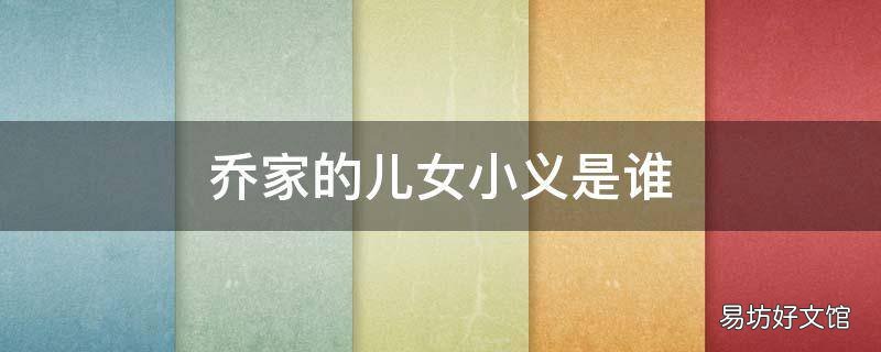 乔家的儿女小义是谁 乔家的儿女小义是谁生的