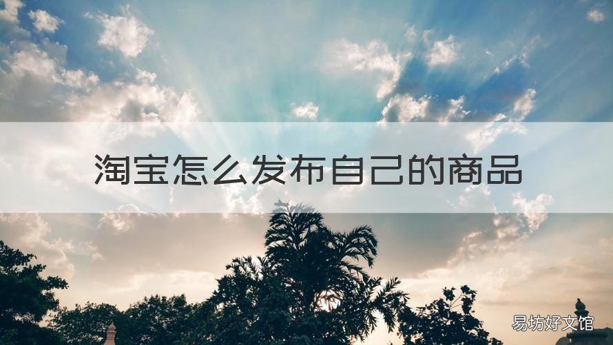 淘宝怎么发布自己的商品 淘宝怎么发布自己的商品图片