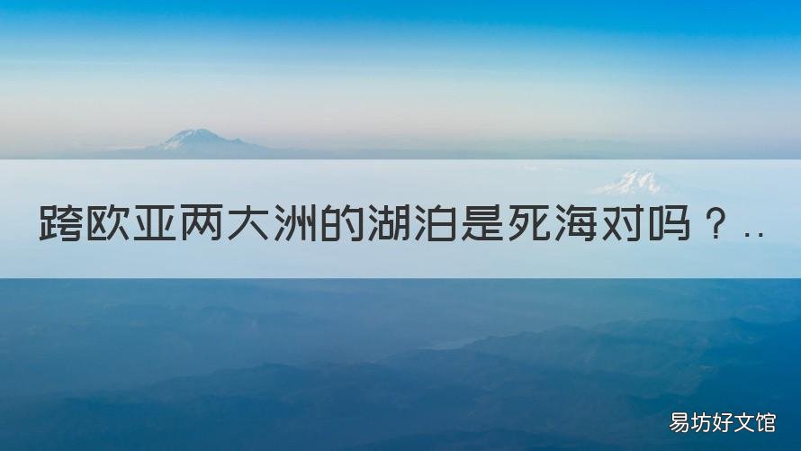 跨欧亚两大洲的湖泊是死海对吗
