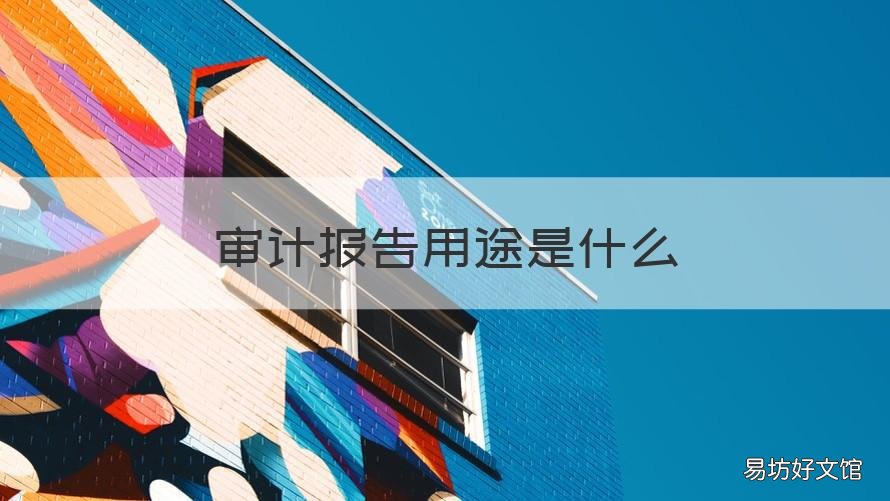 审计报告用途是什么 审计报告具有什么效用