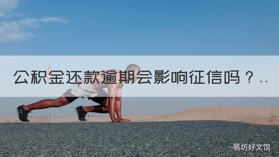 公积金还款逾期会影响征信吗 住房公积金逾期会影响征信吗