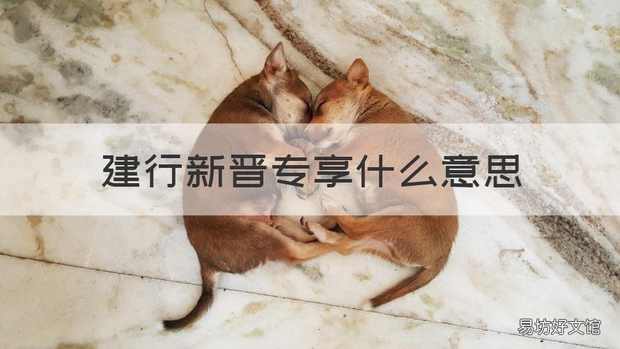 建行新晋专享什么意思 建行新客专享是什么