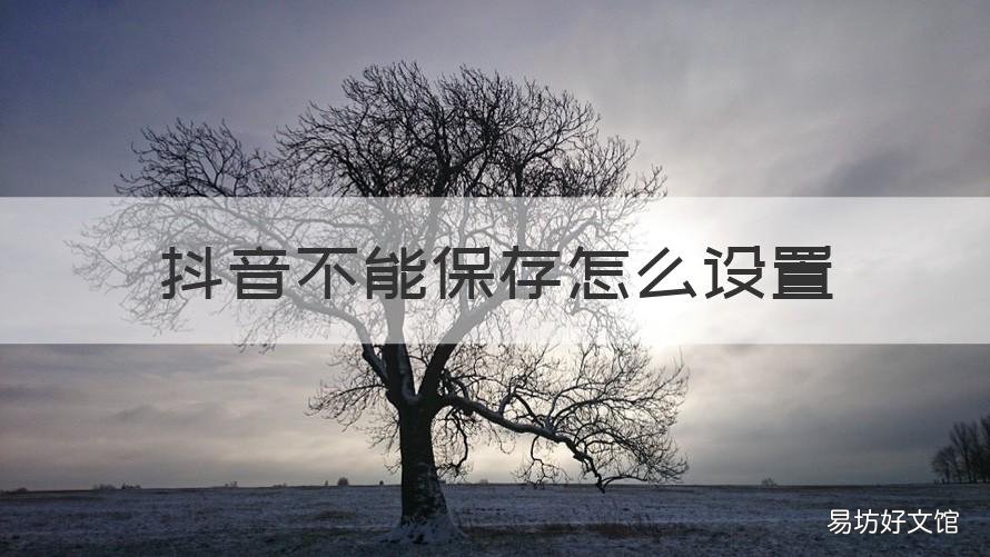 抖音不能保存怎么设置 抖音怎样设置不让保存