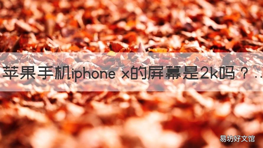 苹果手机iphone x的屏幕是2k吗 iPhonex的屏幕是2k吗