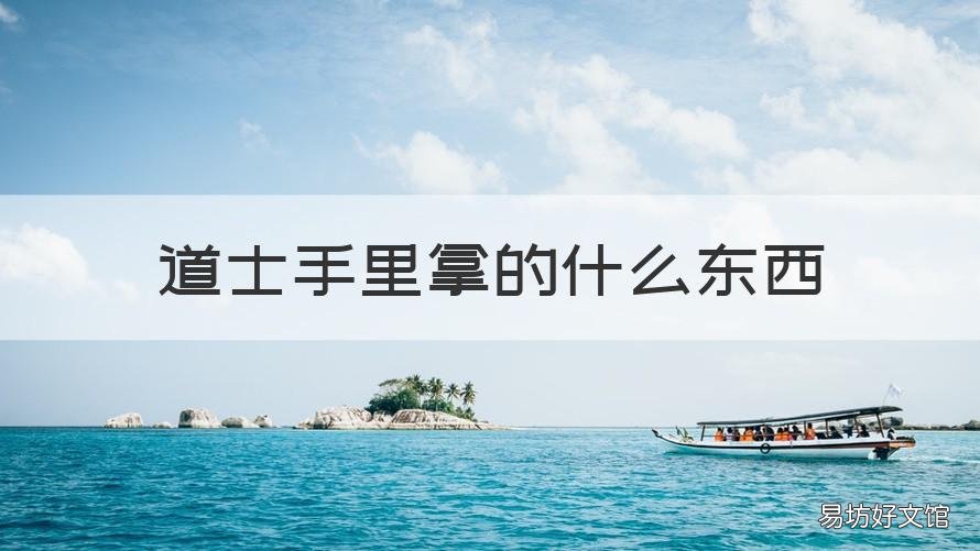 道士手里拿的什么东西 道士手里的东西是什么
