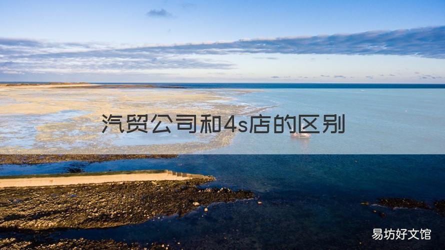 汽贸公司和4s店的区别 汽贸公司跟4s店区别