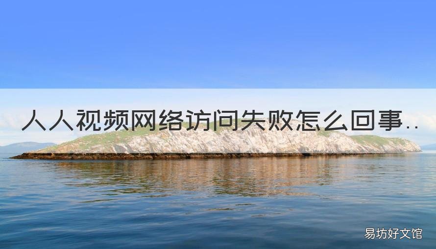 人人视频网络访问失败怎么回事 人人视频无法访问