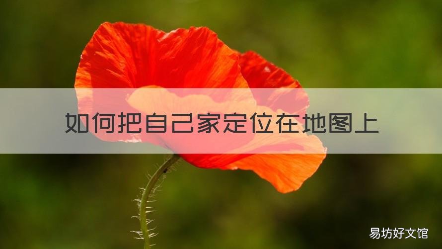 如何把自己家定位在地图上 怎样能把自己家位置显示在地图定位上?