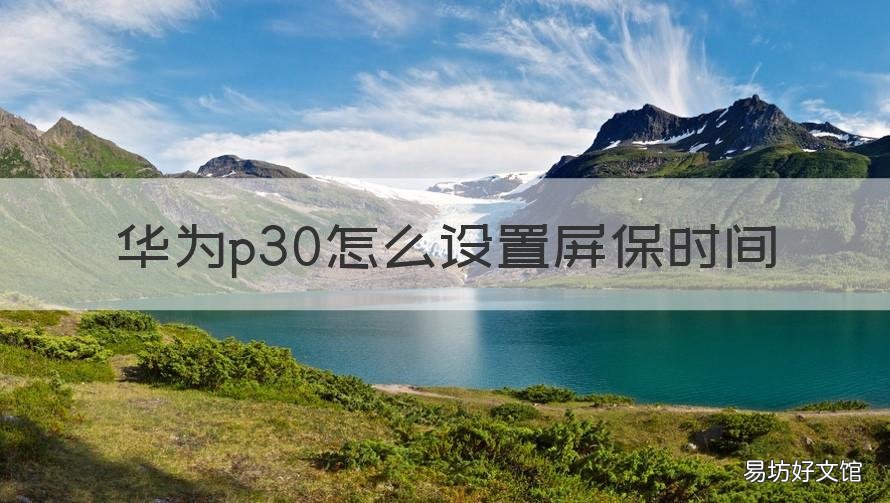 华为p30怎么设置屏保时间 华为p30设置屏幕时间