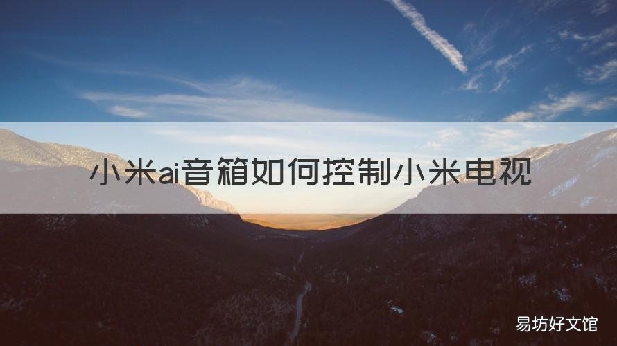 小米ai音箱如何控制小米电视 小米ai音箱怎么控制小米电视
