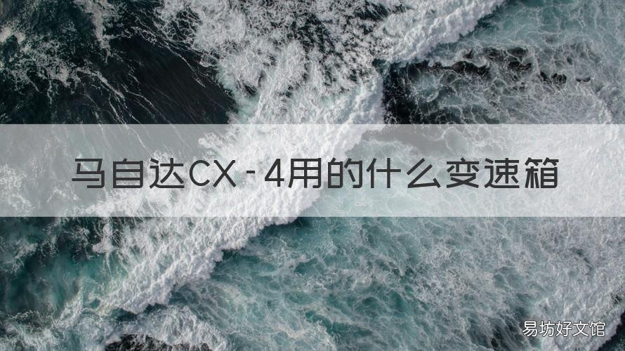 马自达CX-4用的什么变速箱 马自达cx-4是什么变速箱