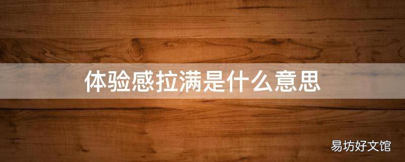 体验感拉满是什么意思 体验感满满什么意思