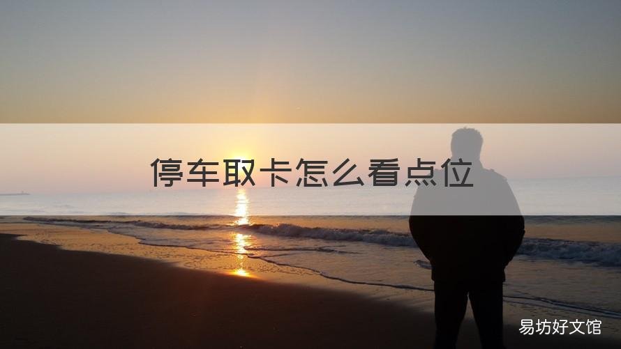 停车取卡怎么看点位 取卡停车场怎么出来