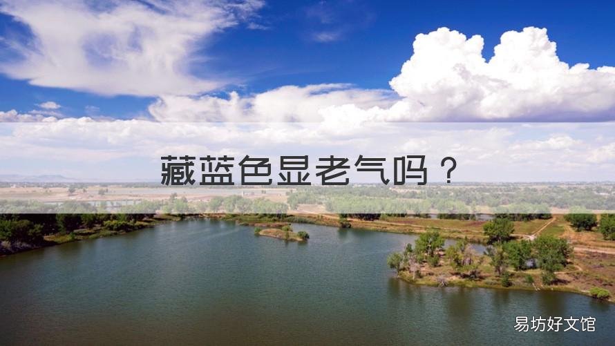 藏蓝色显老气吗 灰色和藏蓝色哪个显老