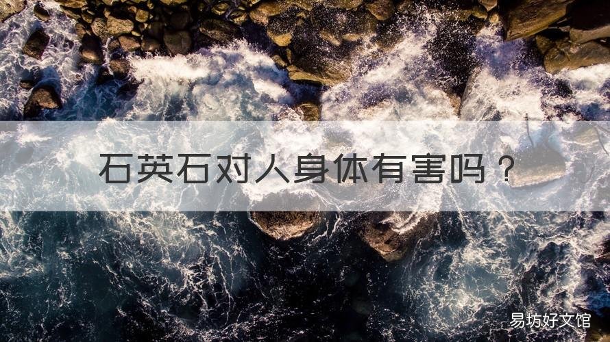 石英石对人身体有害吗 石英石对身体有害吗?