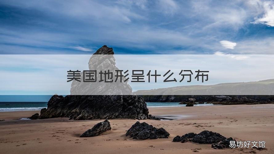 美国地形呈什么分布 美国的地形呈现什么分布形式